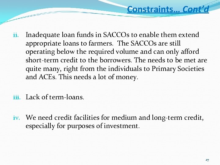 Constraints… Cont’d ii. Inadequate loan funds in SACCOs to enable them extend appropriate loans