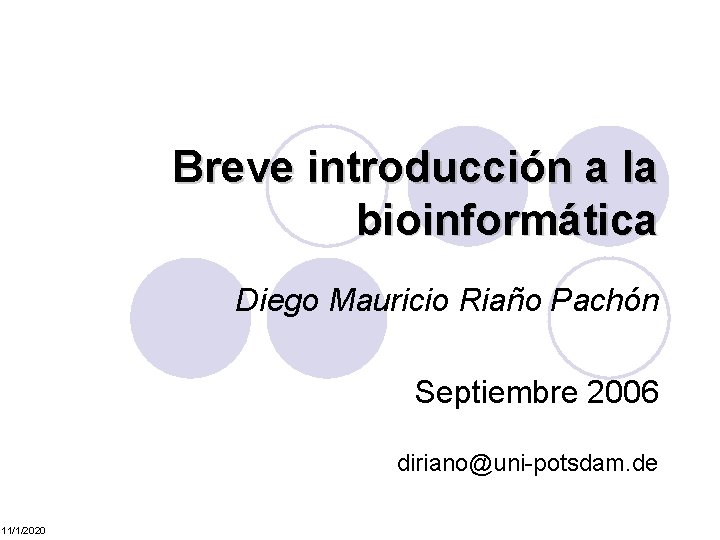 Breve introducción a la bioinformática Diego Mauricio Riaño Pachón Septiembre 2006 diriano@uni-potsdam. de 11/1/2020