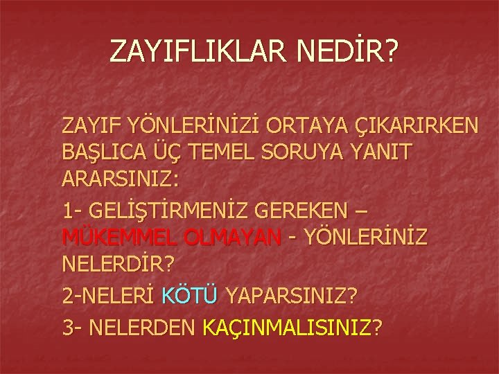 ZAYIFLIKLAR NEDİR? ZAYIF YÖNLERİNİZİ ORTAYA ÇIKARIRKEN BAŞLICA ÜÇ TEMEL SORUYA YANIT ARARSINIZ: 1 -