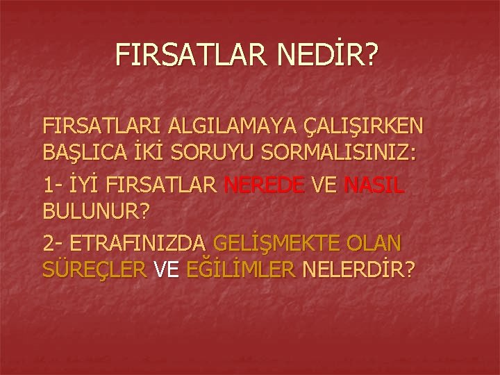 FIRSATLAR NEDİR? FIRSATLARI ALGILAMAYA ÇALIŞIRKEN BAŞLICA İKİ SORUYU SORMALISINIZ: 1 - İYİ FIRSATLAR NEREDE