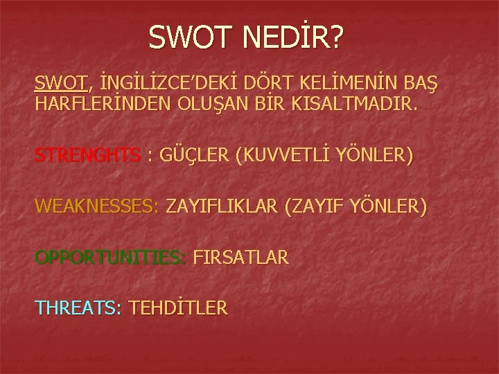 SWOT NEDİR? SWOT, İNGİLİZCE’DEKİ DÖRT KELİMENİN BAŞ HARFLERİNDEN OLUŞAN BİR KISALTMADIR. STRENGHTS : GÜÇLER