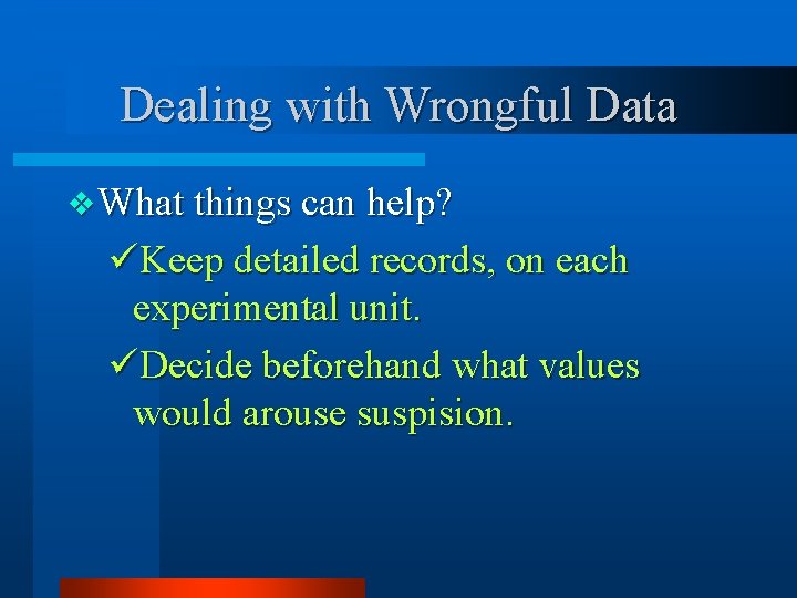 Dealing with Wrongful Data v What things can help? üKeep detailed records, on each