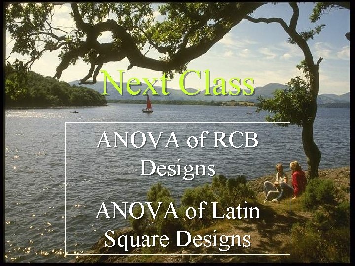 Next Class ANOVA of RCB Designs ANOVA of Latin Square Designs 