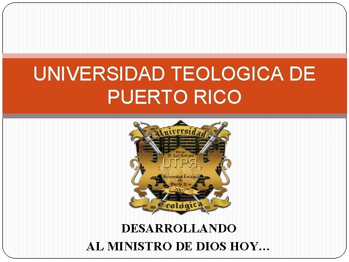 UNIVERSIDAD TEOLOGICA DE PUERTO RICO DESARROLLANDO AL MINISTRO DE DIOS HOY… 