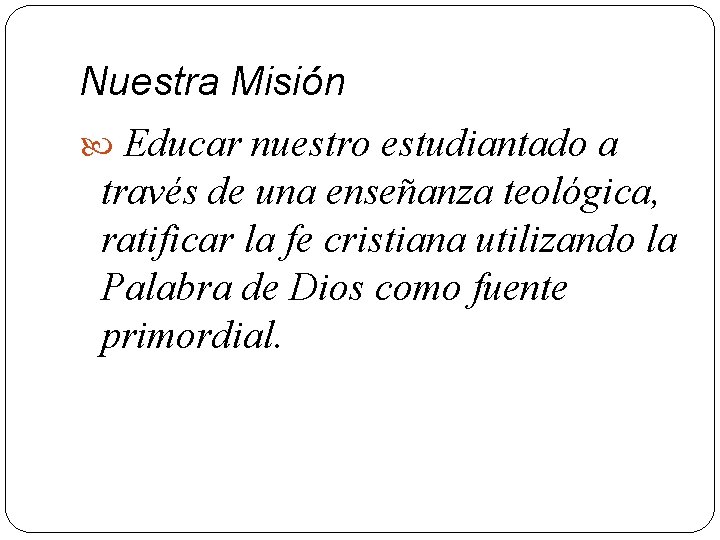 Nuestra Misión Educar nuestro estudiantado a través de una enseñanza teológica, ratificar la fe