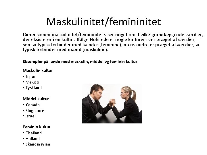 Maskulinitet/femininitet Dimensionen maskulinitet/femininitet viser noget om, hvilke grundlæggende værdier, der eksisterer i en kultur.