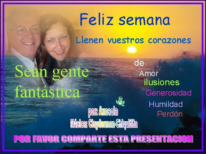 Feliz semana Llenen vuestros corazones Sean gente fantástica de Amor ilusiones Generosidad Humildad Perdón