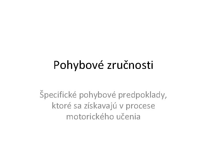 Pohybové zručnosti Špecifické pohybové predpoklady, ktoré sa získavajú v procese motorického učenia 