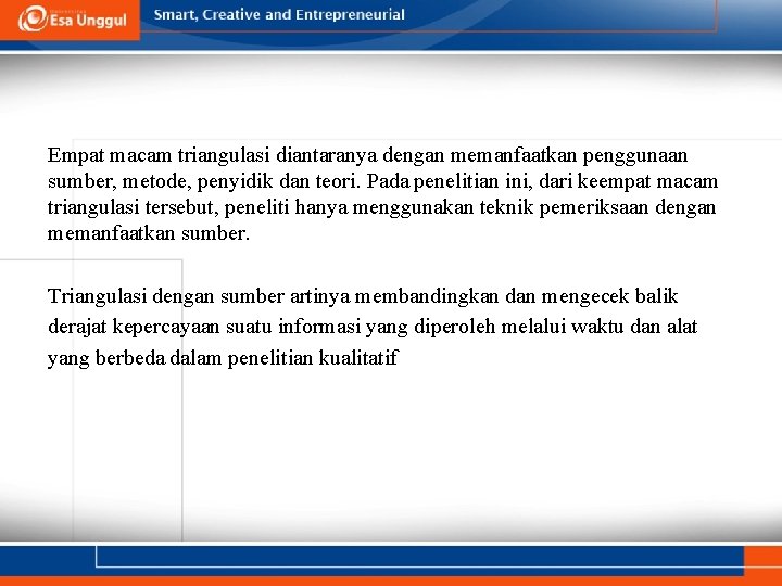 Empat macam triangulasi diantaranya dengan memanfaatkan penggunaan sumber, metode, penyidik dan teori. Pada penelitian