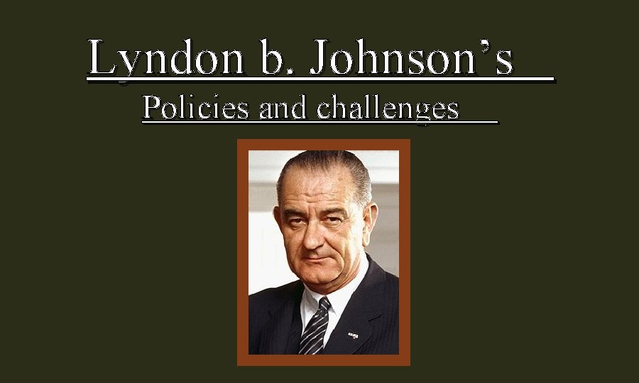 Lyndon b. Johnson’s Policies and challenges 