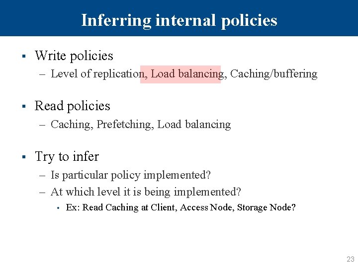 Inferring internal policies § Write policies – Level of replication, Load balancing, Caching/buffering §