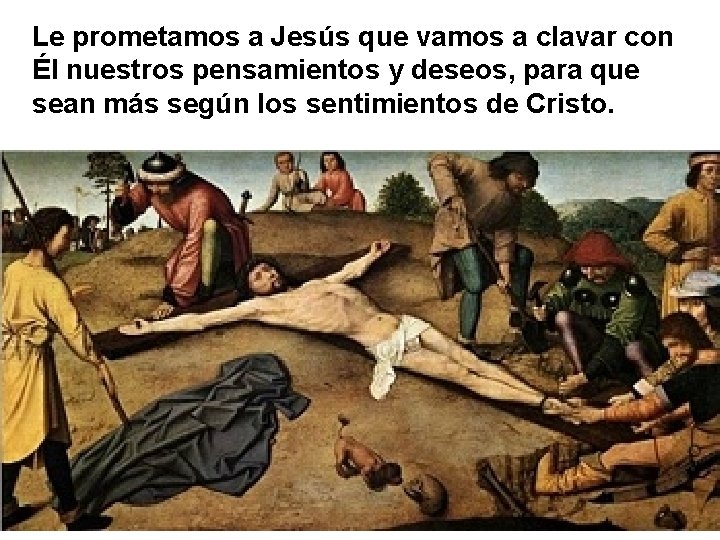 Le prometamos a Jesús que vamos a clavar con Él nuestros pensamientos y deseos,