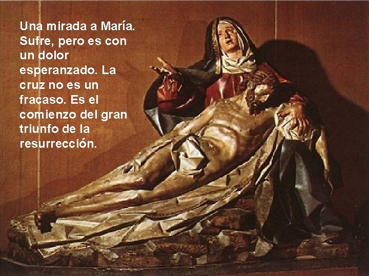 Una mirada a María. Sufre, pero es con un dolor esperanzado. La cruz no