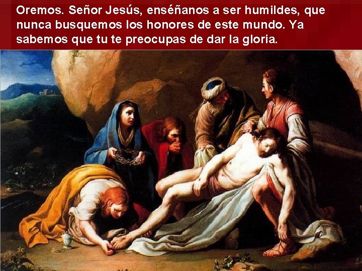 Oremos. Señor Jesús, enséñanos a ser humildes, que nunca busquemos los honores de este