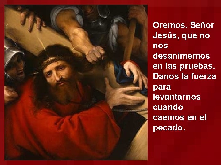 Oremos. Señor Jesús, que no nos desanimemos en las pruebas. Danos la fuerza para