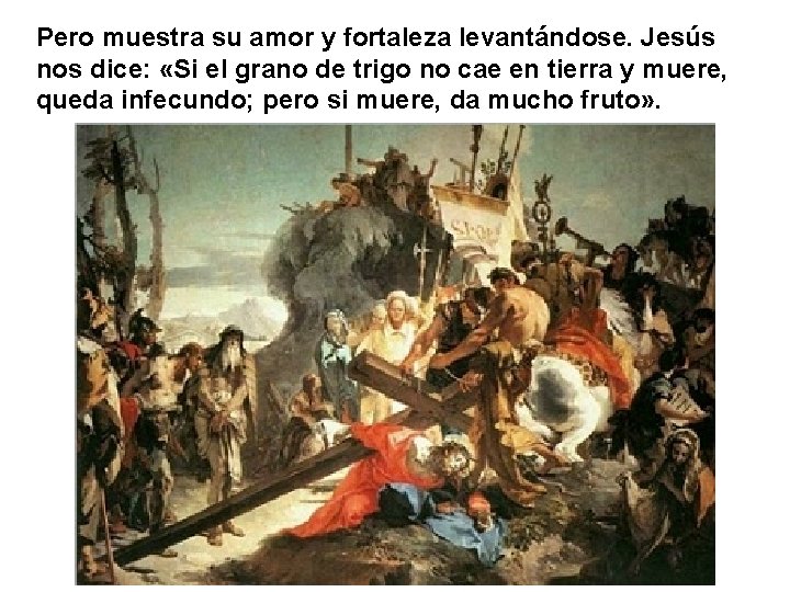 Pero muestra su amor y fortaleza levantándose. Jesús nos dice: «Si el grano de