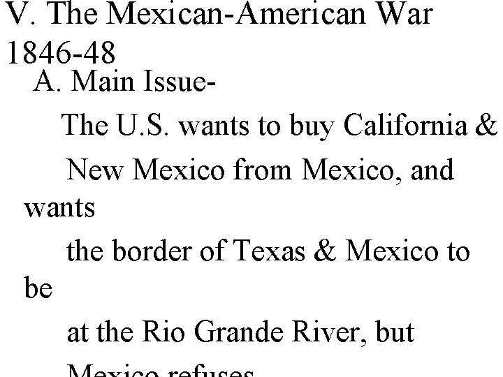 V. The Mexican-American War 1846 -48 A. Main Issue. The U. S. wants to