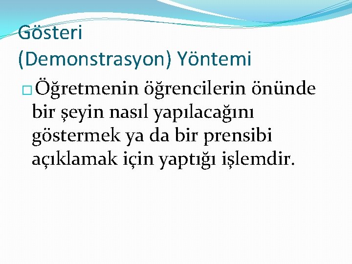 Gösteri (Demonstrasyon) Yöntemi � Öğretmenin öğrencilerin önünde bir şeyin nasıl yapılacağını göstermek ya da