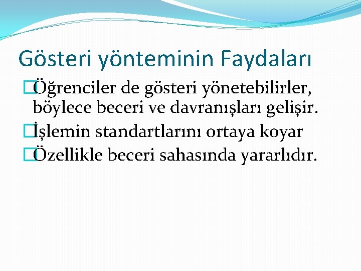 Gösteri yönteminin Faydaları �Öğrenciler de gösteri yönetebilirler, böylece beceri ve davranışları gelişir. �İşlemin standartlarını