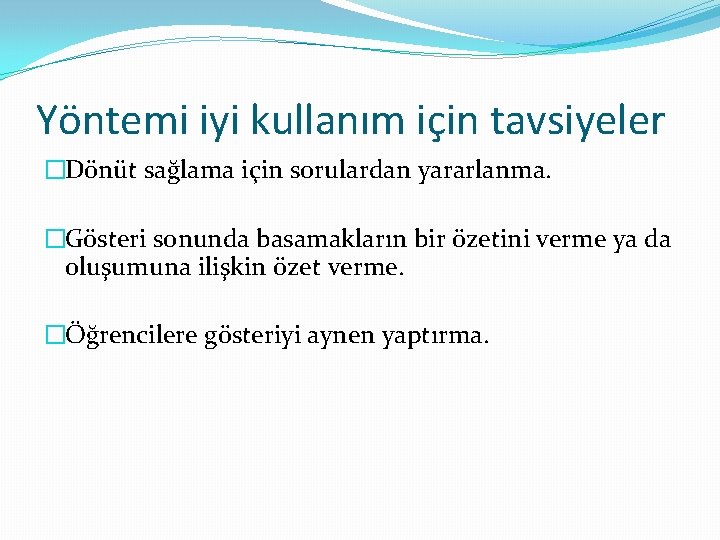 Yöntemi iyi kullanım için tavsiyeler �Dönüt sağlama için sorulardan yararlanma. �Gösteri sonunda basamakların bir