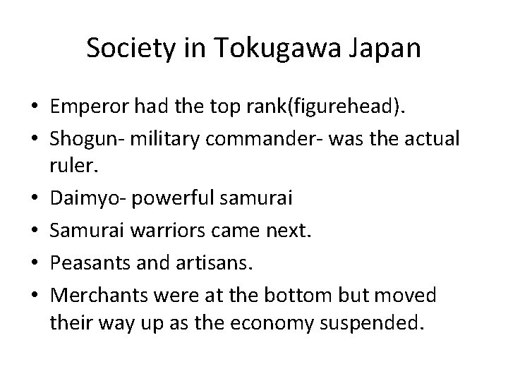 Society in Tokugawa Japan • Emperor had the top rank(figurehead). • Shogun- military commander-