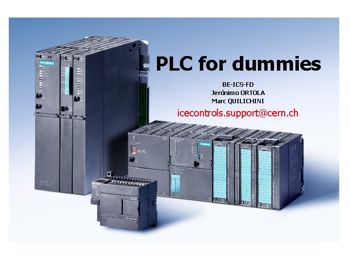 PLC for dummies BE-ICS-FD Jerónimo ORTOLA Marc QUILICHINI icecontrols. support@cern. ch 