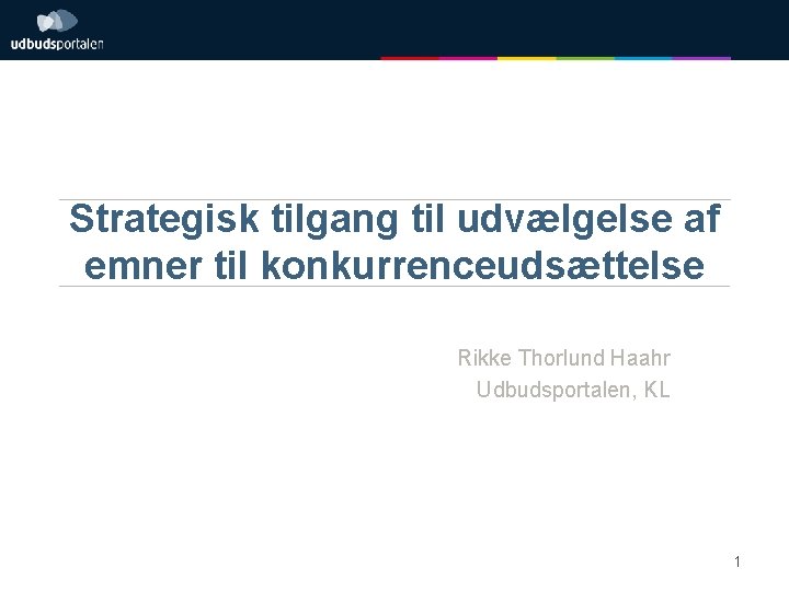 Strategisk tilgang til udvælgelse af emner til konkurrenceudsættelse Rikke Thorlund Haahr Udbudsportalen, KL 1