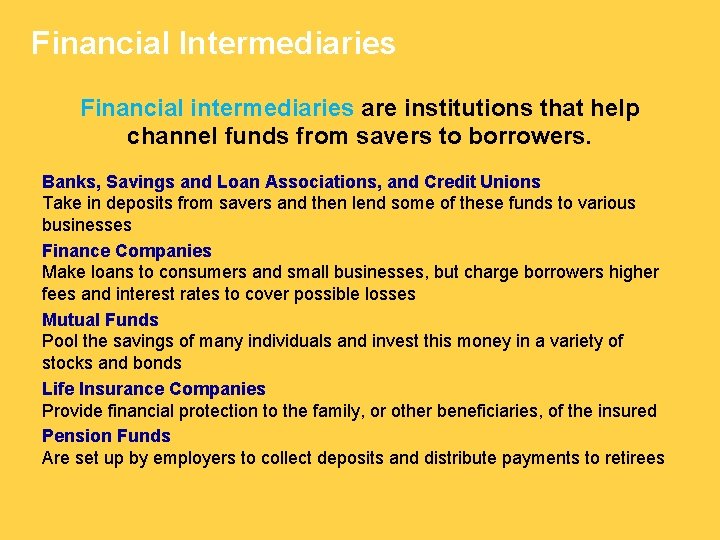 Financial Intermediaries Financial intermediaries are institutions that help channel funds from savers to borrowers.
