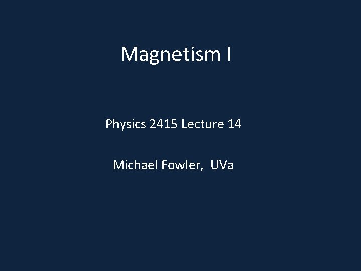 Magnetism I Physics 2415 Lecture 14 Michael Fowler, UVa 