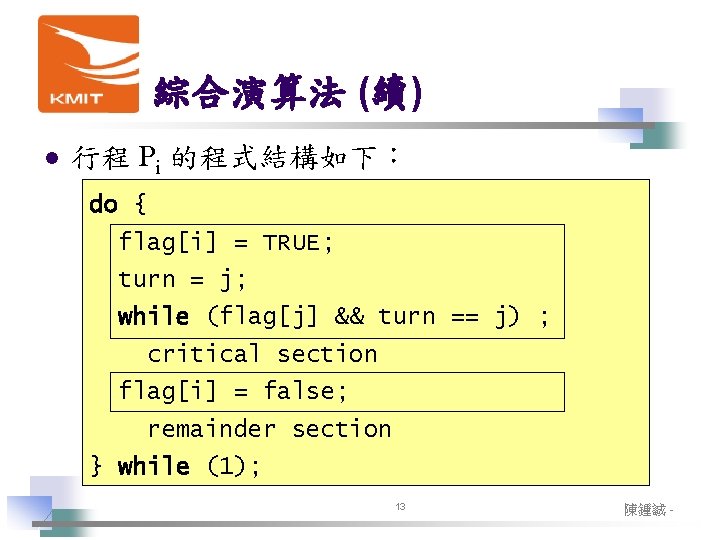綜合演算法 (續) l 行程 Pi 的程式結構如下： do { flag[i] = TRUE; turn = j;
