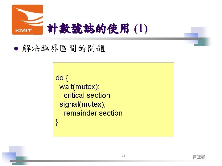計數號誌的使用 (1) l 解決臨界區間的問題 do { wait(mutex); critical section signal(mutex); remainder section } 21 計數號誌的使用 (1) l 解決臨界區間的問題 do { wait(mutex); critical section signal(mutex); remainder section } 21