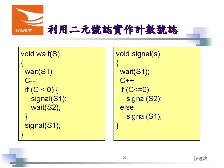 利用二元號誌實作計數號誌 void wait(S) { wait(S 1) C--; if (C < 0) { signal(S 1); 利用二元號誌實作計數號誌 void wait(S) { wait(S 1) C--; if (C < 0) { signal(S 1);