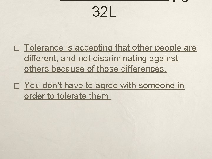 32 L � Tolerance is accepting that other people are different, and not discriminating