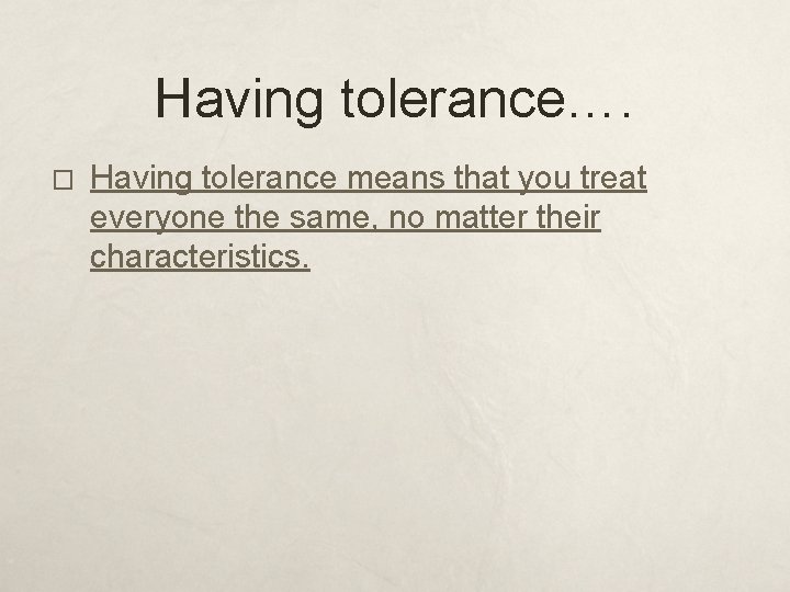 Having tolerance…. � Having tolerance means that you treat everyone the same, no matter