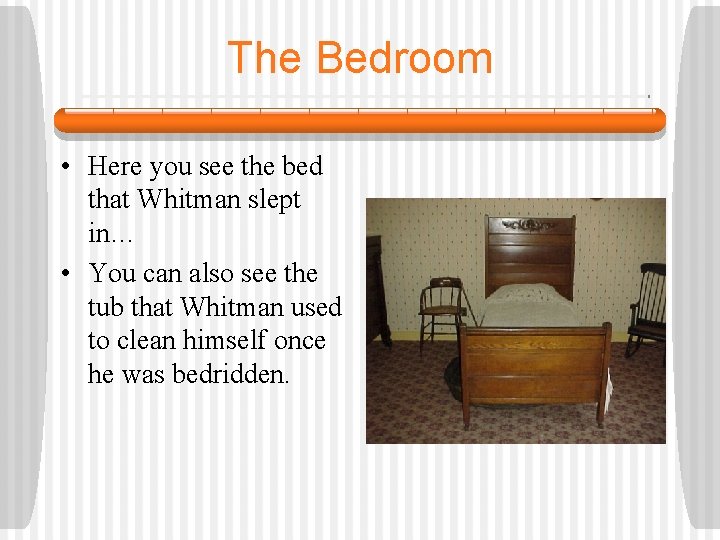 The Bedroom • Here you see the bed that Whitman slept in… • You