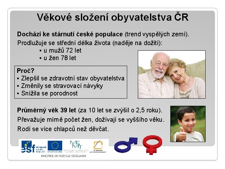 Věkové složení obyvatelstva ČR Dochází ke stárnutí české populace (trend vyspělých zemí). Prodlužuje se