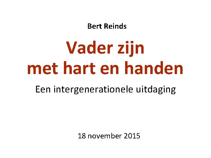 Bert Reinds Vader zijn met hart en handen Een intergenerationele uitdaging 18 november 2015