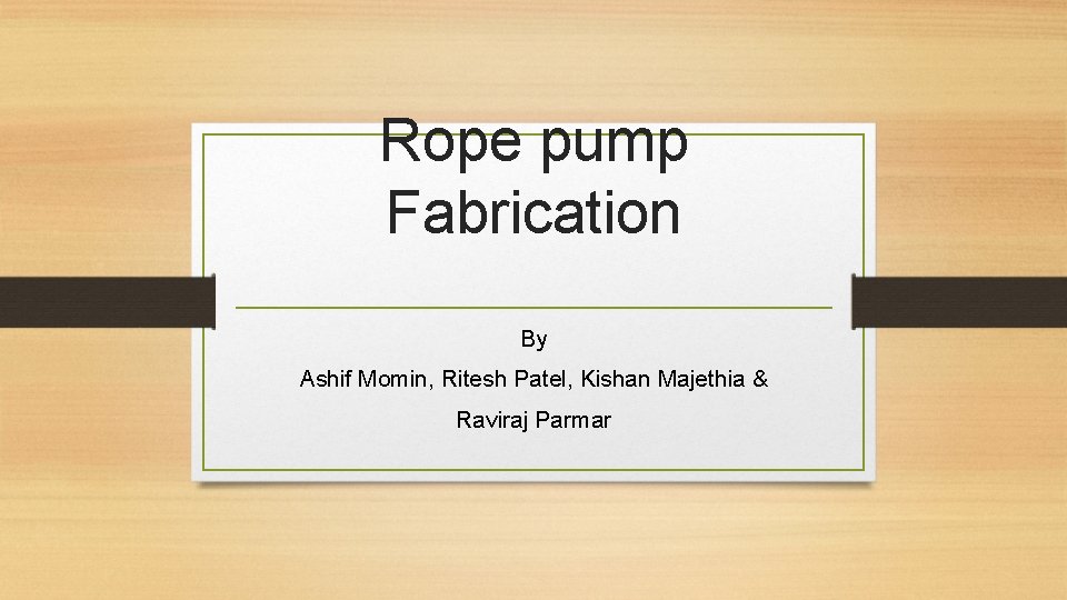 Rope pump Fabrication By Ashif Momin, Ritesh Patel, Kishan Majethia & Raviraj Parmar 