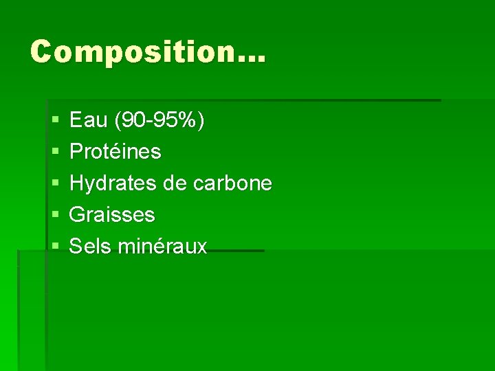 Composition… § § § Eau (90 -95%) Protéines Hydrates de carbone Graisses Sels minéraux