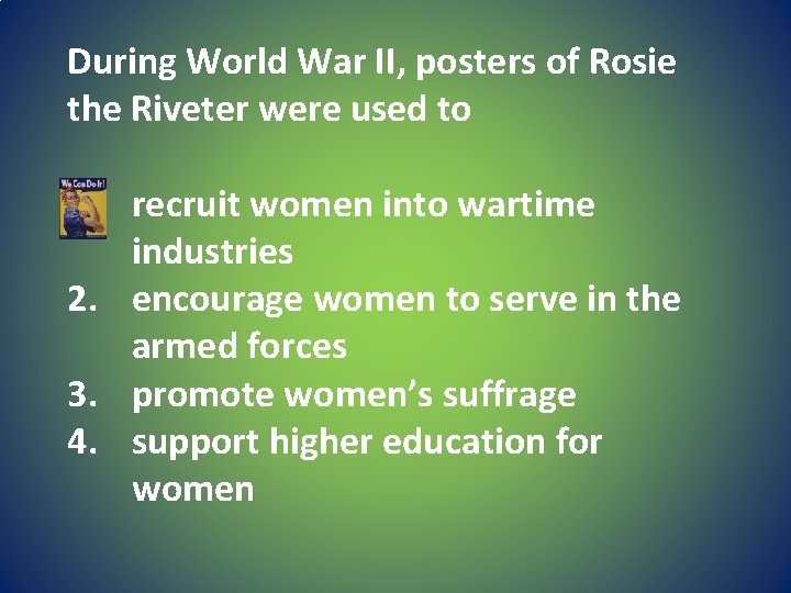 During World War II, posters of Rosie the Riveter were used to 1. recruit