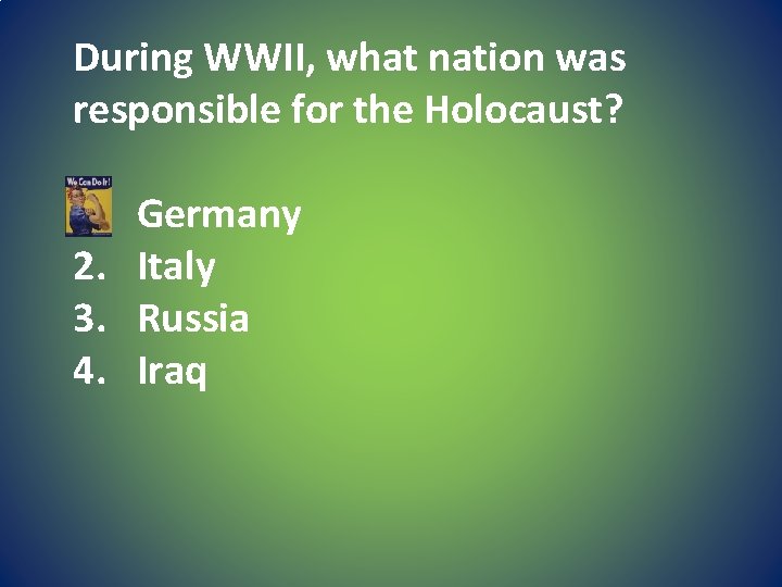 During WWII, what nation was responsible for the Holocaust? 1. 2. 3. 4. Germany