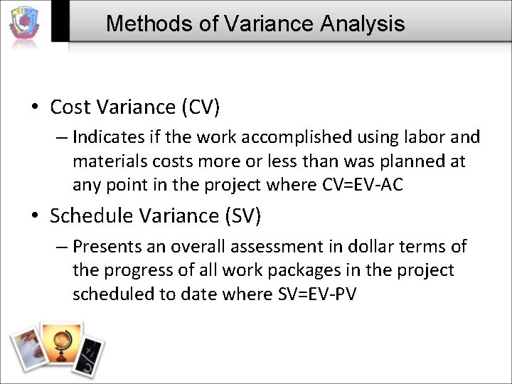 Methods of Variance Analysis • Cost Variance (CV) – Indicates if the work accomplished