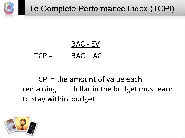 To Complete Performance Index (TCPI) TCPI= BAC - EV BAC – AC TCPI =