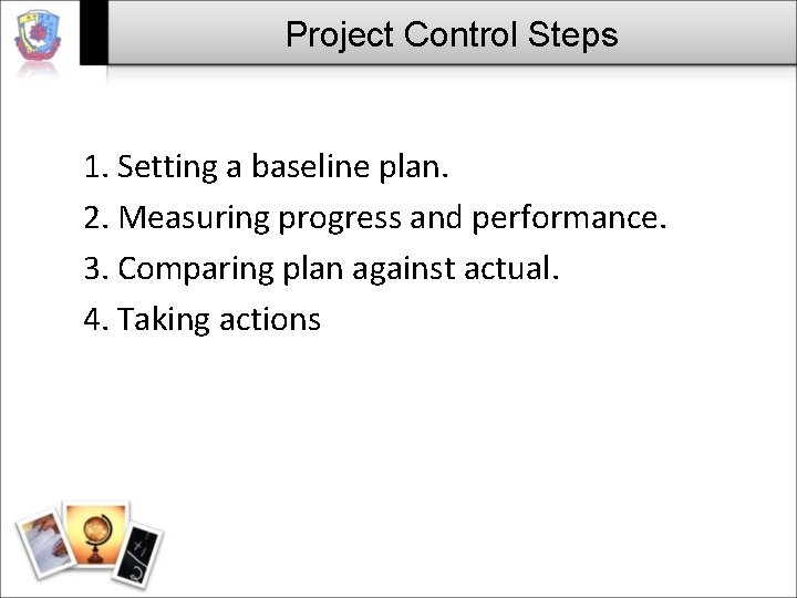 Project Control Steps 1. Setting a baseline plan. 2. Measuring progress and performance. 3.