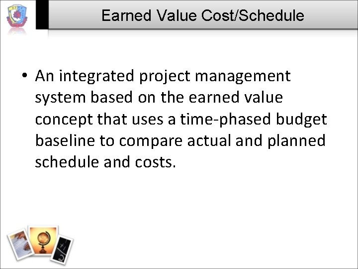 Earned Value Cost/Schedule • An integrated project management system based on the earned value