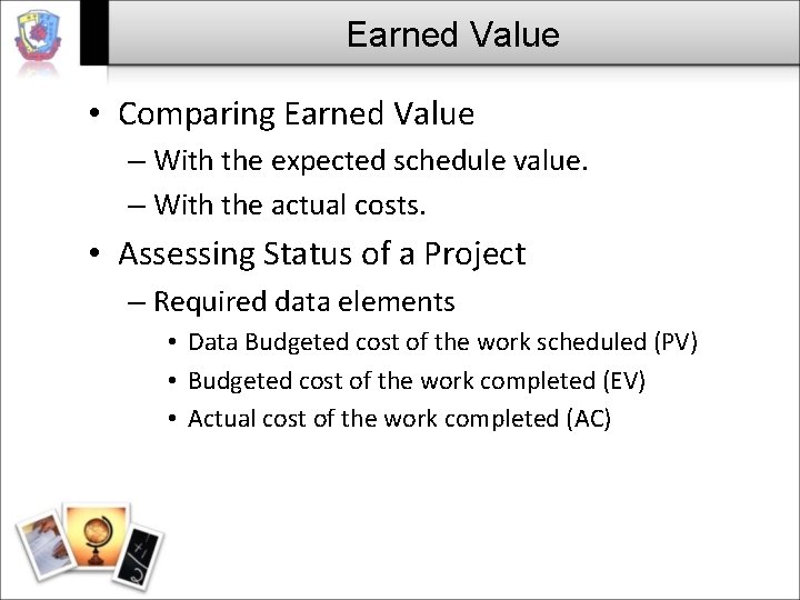 Earned Value • Comparing Earned Value – With the expected schedule value. – With