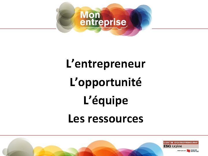 L’entrepreneur L’opportunité L’équipe Les ressources 
