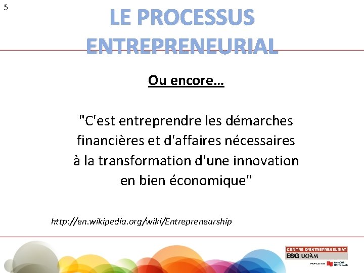 5 LE PROCESSUS ENTREPRENEURIAL Ou encore… "C'est entreprendre les démarches financières et d'affaires nécessaires