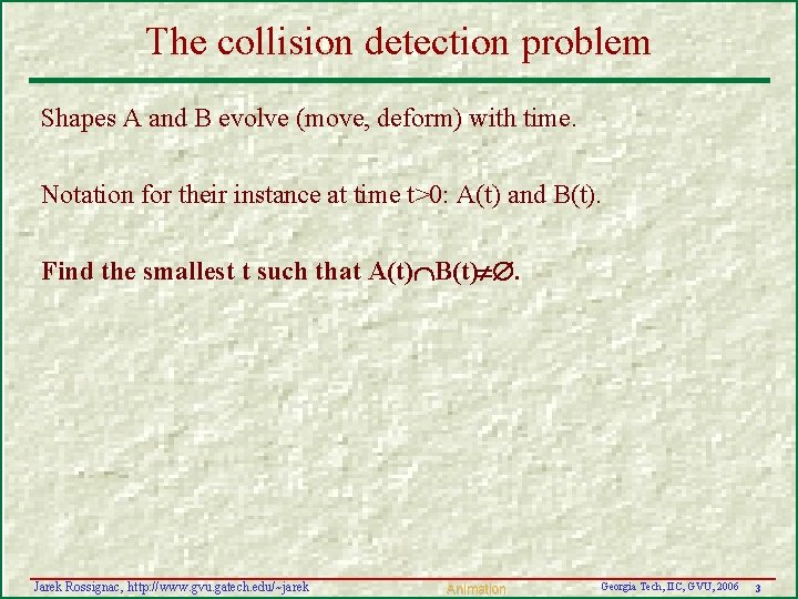 The collision detection problem Shapes A and B evolve (move, deform) with time. Notation The collision detection problem Shapes A and B evolve (move, deform) with time. Notation