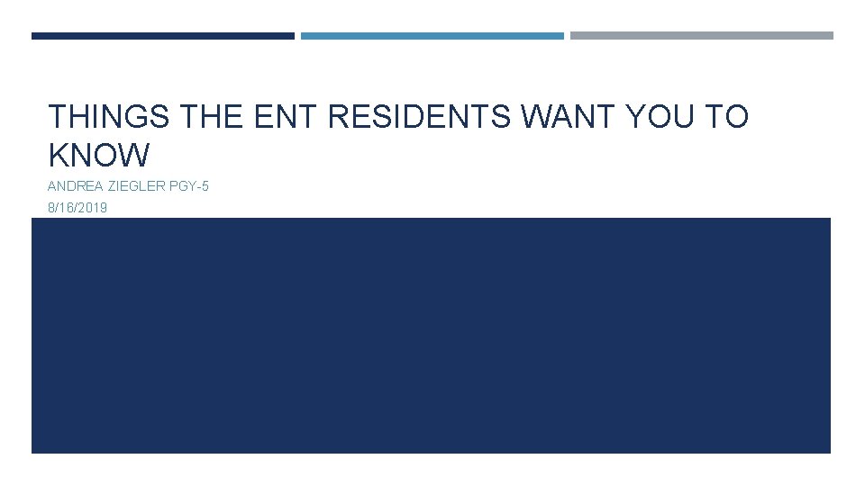 THINGS THE ENT RESIDENTS WANT YOU TO KNOW ANDREA ZIEGLER PGY-5 8/16/2019 